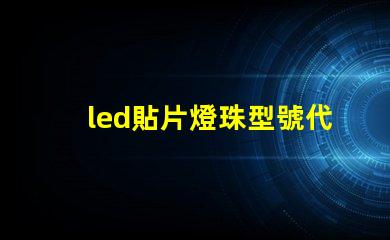 led貼片燈珠型號代表什么意思 怎樣識別led燈珠貼片型號